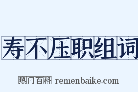 寿不压职组词是什么意思的图片